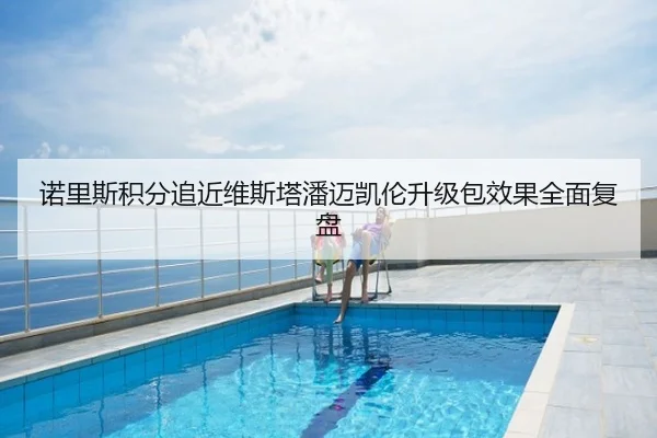 诺里斯积分追近维斯塔潘迈凯伦升级包效果全面复盘